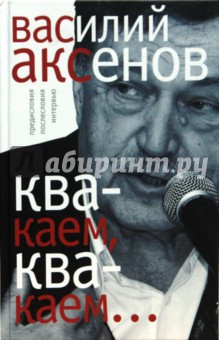 Квакаем, квакаем.... Предисловия, послесловия, интервью - Василий Аксенов