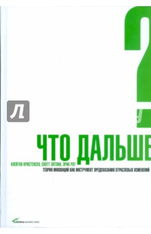Кристенсен, Энтони, Рот - Что дальше? Теория инноваций как инструмент предсказания отраслевых изменений обложка книги Кристенсен, Энтони, Рот - Что дальше? Теория инноваций как инструмент предсказания отраслевых изменений обложка книги