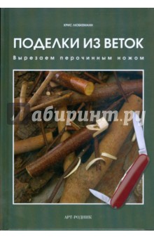 Крис Любкеманн - Поделки из веток. Вырезаем перочинным ножом обложка книги Крис Любкеманн - Поделки из веток. Вырезаем перочинным ножом обложка книги