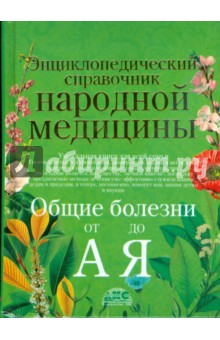 Энциклопедический справочник народной медицины. Общие болезни от А до Я