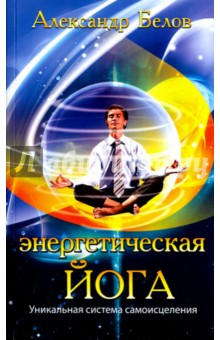 Александр Белов - Энергетическая йога. Уникальная система самоисцеления обложка книги Александр Белов - Энергетическая йога. Уникальная система самоисцеления обложка книги