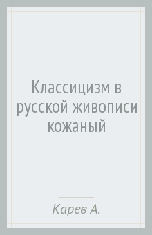 Андрей Карев - Классицизм в русской живописи (кожаный) обложка книги Андрей Карев - Классицизм в русской живописи (кожаный) обложка книги
