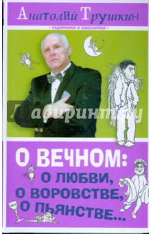 Анатолий Трушкин - О вечном. О любви, о воровстве, о пьянстве... обложка книги Анатолий Трушкин - О вечном. О любви, о воровстве, о пьянстве... обложка книги