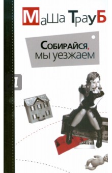 Маша Трауб - Собирайся, мы уезжаем обложка книги Маша Трауб - Собирайся, мы уезжаем обложка книги