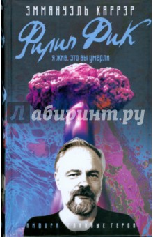 Эмманюэль Каррер - Филип Дик. Я жив, это вы умерли обложка книги Эмманюэль Каррер - Филип Дик. Я жив, это вы умерли обложка книги