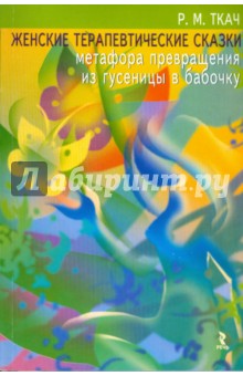 Разида Ткач - Женские терапевтические сказки: метафора превращения из гусеницы в бабочку обложка книги Разида Ткач - Женские терапевтические сказки: метафора превращения из гусеницы в бабочку обложка книги