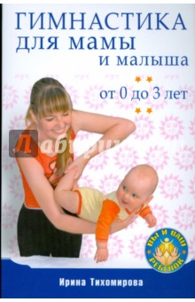 Гимнастика для мамы и малыша. От 0 до 3 лет - Ирина Тихомирова