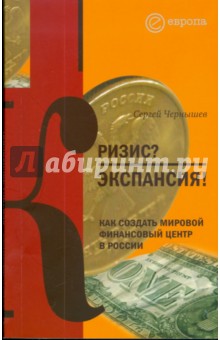 Сергей Чернышев - Кризис? Экспансия! Как создать мировой финансовый центр в России обложка книги Сергей Чернышев - Кризис? Экспансия! Как создать мировой финансовый центр в России обложка книги