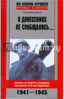 В донесениях не сообщалось... Жизнь и смерть солдата Великой Отечественной. 1941-1945 - Сергей Михеенков