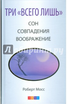 Роберт Мосс - Три "Всего лишь"… Сон, Совпадения, Воображение обложка книги Роберт Мосс - Три "Всего лишь"… Сон, Совпадения, Воображение обложка книги