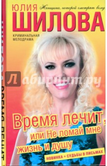 Время лечит, или Не ломай мне жизнь и душу - Юлия Шилова