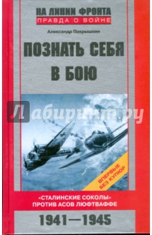 Познать себя в бою. Сталинские соколы против асов люфтваффе. 1941-1945 гг. - Александр Покрышкин