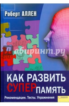 Как развить суперпамять. Рекомендации. Тесты. Упражнения - Роберт Аллен