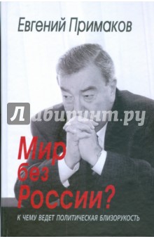 Евгений Примаков - Мир без России? К чему ведет политическая близорукость обложка книги Евгений Примаков - Мир без России? К чему ведет политическая близорукость обложка книги