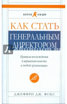 Джеффри Фокс - Как стать генеральным директором. Правила восхождения к вершинам власти в любой организации обложка книги Джеффри Фокс - Как стать генеральным директором. Правила восхождения к вершинам власти в любой организации обложка книги