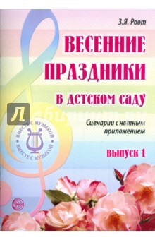 Весенние праздники в детском саду. Выпуск 1. сценарии с нотным приложением - Зинаида Роот