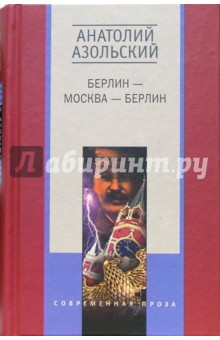 Анатолий Азольский - Берлин-Москва-Берлин: Повести обложка книги Анатолий Азольский - Берлин-Москва-Берлин: Повести обложка книги