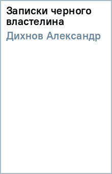 Александр Дихнов - Записки черного властелина обложка книги Александр Дихнов - Записки черного властелина обложка книги