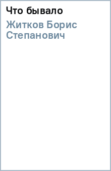 Борис Житков - Что бывало обложка книги Борис Житков - Что бывало обложка книги