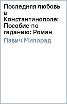 Милорад Павич - Последняя любовь в Константинополе: Пособие по гаданию: Роман обложка книги Милорад Павич - Последняя любовь в Константинополе: Пособие по гаданию: Роман обложка книги
