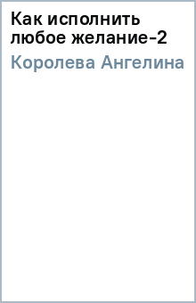 Ангелина Королева - Как исполнить любое желание-2 обложка книги Ангелина Королева - Как исполнить любое желание-2 обложка книги