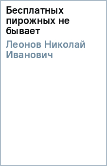 Николай Леонов - Бесплатных пирожных не бывает обложка книги Николай Леонов - Бесплатных пирожных не бывает обложка книги