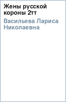 Лариса Васильева - Жены русской короны 2тт обложка книги Лариса Васильева - Жены русской короны 2тт обложка книги
