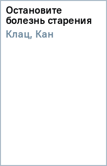 Клац, Кан - Остановите болезнь старения обложка книги Клац, Кан - Остановите болезнь старения обложка книги