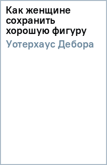 Дебора Уотерхаус - Как женщине сохранить хорошую фигуру обложка книги Дебора Уотерхаус - Как женщине сохранить хорошую фигуру обложка книги