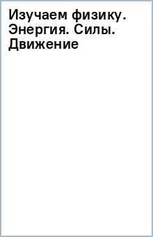 Изучаем физику. Энергия. Силы. Движение обложка книги Изучаем физику. Энергия. Силы. Движение обложка книги