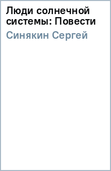 Сергей Синякин - Люди солнечной системы: Повести обложка книги Сергей Синякин - Люди солнечной системы: Повести обложка книги