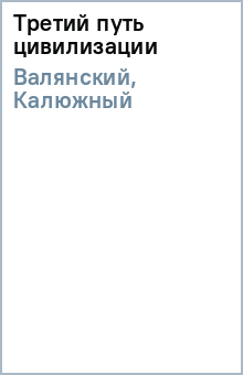 Валянский, Калюжный - Третий путь цивилизации обложка книги Валянский, Калюжный - Третий путь цивилизации обложка книги