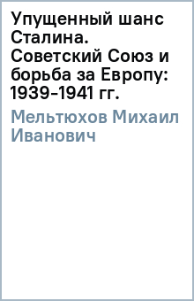 Михаил Мельтюхов - Упущенный шанс Сталина. Советский Союз и борьба за Европу: 1939-1941 гг. обложка книги Михаил Мельтюхов - Упущенный шанс Сталина. Советский Союз и борьба за Европу: 1939-1941 гг. обложка книги