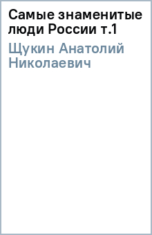 Самые знаменитые люди России т.1 - Анатолий Щукин