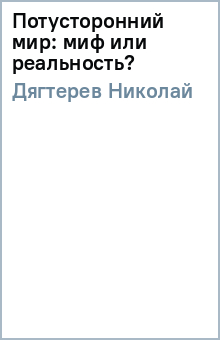 Николай Дягтерев - Потусторонний мир: миф или реальность? обложка книги Николай Дягтерев - Потусторонний мир: миф или реальность? обложка книги