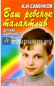 Александр Савенков - Ваш ребенок талантлив: Детская одаренность и домашнее обучение обложка книги Александр Савенков - Ваш ребенок талантлив: Детская одаренность и домашнее обучение обложка книги