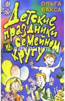 Ольга Вакса - Детские праздники в семейном кругу обложка книги Ольга Вакса - Детские праздники в семейном кругу обложка книги