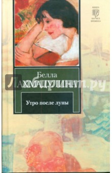 Белла Ахмадулина - Утро после луны. Избранное обложка книги Белла Ахмадулина - Утро после луны. Избранное обложка книги