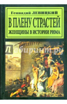 Геннадий Левицкий - В плену страстей. Женщины в истории Рима обложка книги Геннадий Левицкий - В плену страстей. Женщины в истории Рима обложка книги