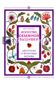 Искусство объемной вышивки. Цветочные и фруктовые мотивы - Джен Николас