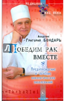 Победим рак вместе. Предупреждение и лечение онкологических заболеваний - Григорий Бондарь