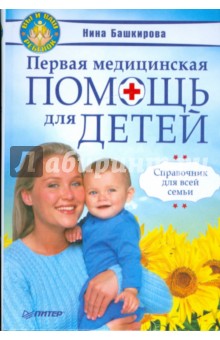 Первая медицинская помощь для детей. Справочник для всей семьи - Нина Башкирова