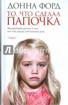 Донна Форд - То, что сделал папочка. Шокирующий рассказ о том, как отец предал собственную дочь обложка книги Донна Форд - То, что сделал папочка. Шокирующий рассказ о том, как отец предал собственную дочь обложка книги