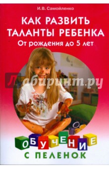Как развить таланты ребенка: От рождения до 5 лет - Ирина Самойленко