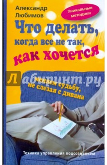 Александр Любимов - Что делать, когда все не так, как хочется. Меняем судьбу не слезая с дивана обложка книги Александр Любимов - Что делать, когда все не так, как хочется. Меняем судьбу не слезая с дивана обложка книги
