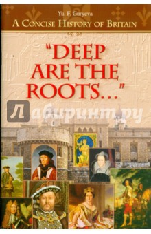 Deep Are the Roots.... A Concise History of Britain. Глубоки корни:Очерки по кр. истор. Британии - Юлия Гурьева