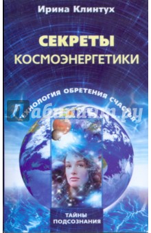 Секреты космоэнергетики. Технология обретения счастья - Ирина Клинтух