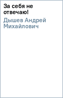 Андрей Дышев - За себя не отвечаю! обложка книги Андрей Дышев - За себя не отвечаю! обложка книги