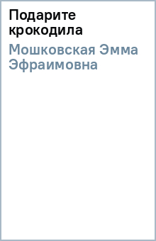 Подарите крокодила - Эмма Мошковская