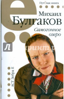 Михаил Булгаков - Самогонное озеро: рассказы и фельетоны обложка книги Михаил Булгаков - Самогонное озеро: рассказы и фельетоны обложка книги